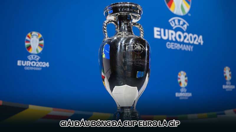 Giải đấu bóng đá Cup Euro là gì?